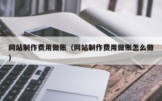 正定网站制作费用做账（网站制作费用做账怎么做）