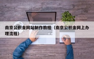 正定南京公积金网站制作教程（南京公积金网上办理流程）