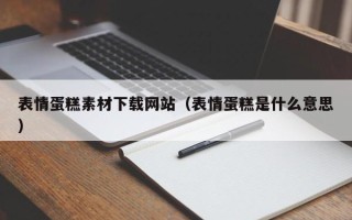 正定表情蛋糕素材下载网站（表情蛋糕是什么意思）