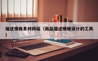 正定描述模板素材网站（商品描述模板设计的工具）