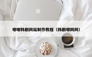 正定嘟嘟韩剧网站制作教程（韩剧嘟网网）