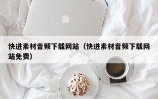 正定快进素材音频下载网站（快进素材音频下载网站免费）