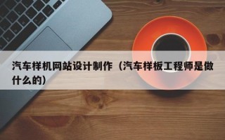 正定汽车样机网站设计制作（汽车样板工程师是做什么的）