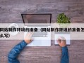正定网站制作环境的准备（网站制作环境的准备怎么写）