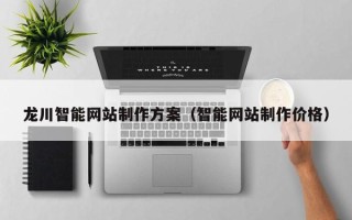 正定龙川智能网站制作方案（智能网站制作价格）