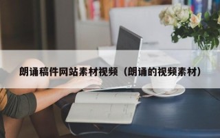 正定朗诵稿件网站素材视频（朗诵的视频素材）