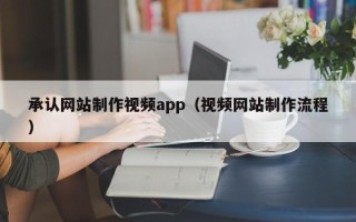 正定承认网站制作视频app（视频网站制作流程）