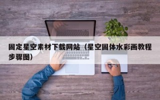 正定固定星空素材下载网站（星空固体水彩画教程步骤图）